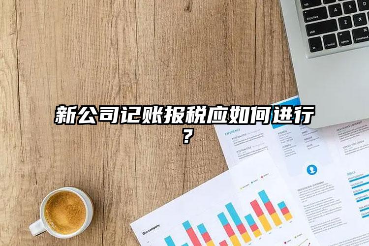 新公司記賬報稅應如何進行？