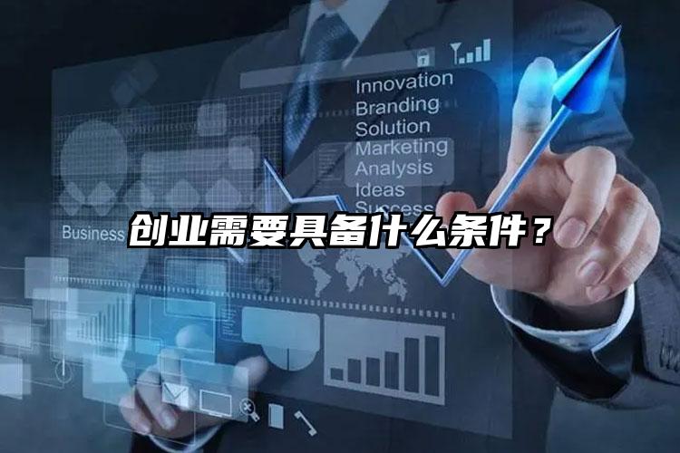 創(chuàng)業(yè)需要具備什么條件？