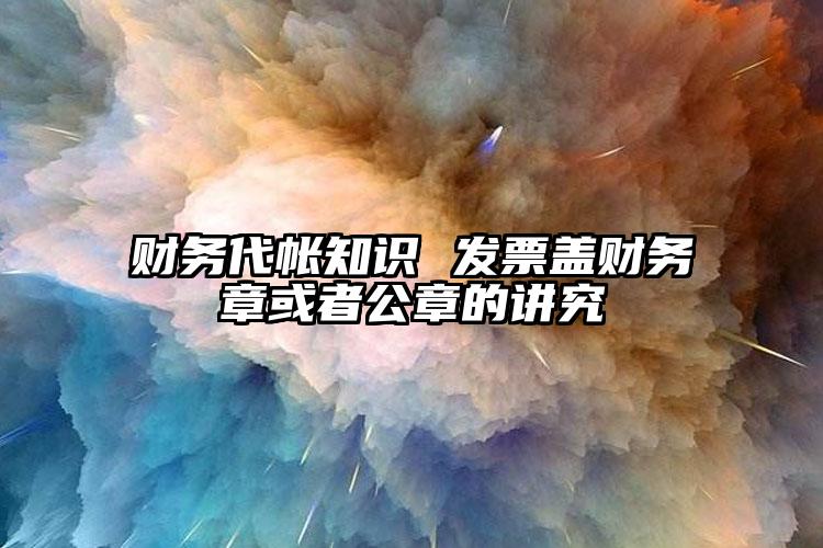 財(cái)務(wù)代帳知識(shí) 發(fā)票蓋財(cái)務(wù)章或者公章的講究