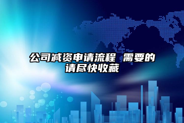 公司減資申請流程 需要的請盡快收藏