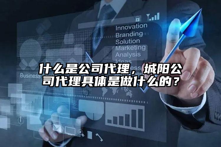 什么是公司代理，城陽公司代理具體是做什么的？