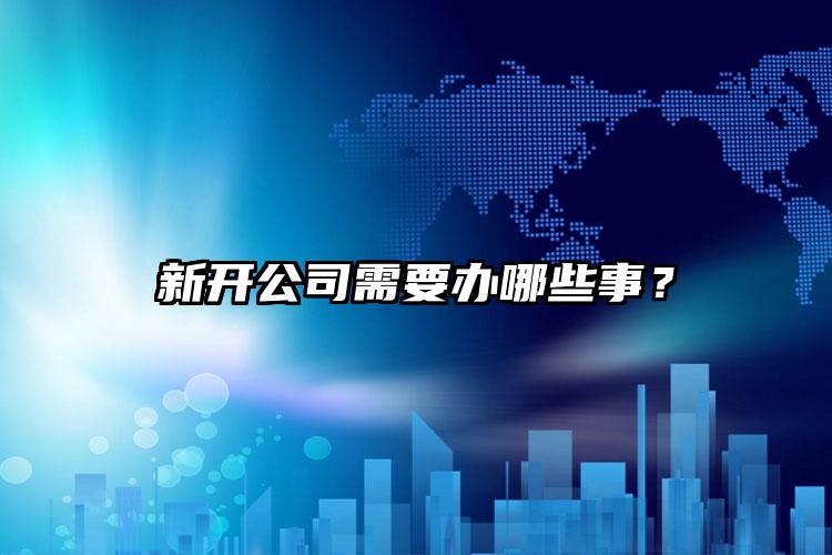 新開公司需要辦哪些事？