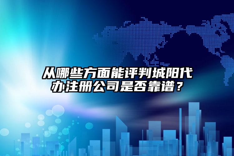 從哪些方面能評(píng)判城陽(yáng)代辦注冊(cè)公司是否靠譜？